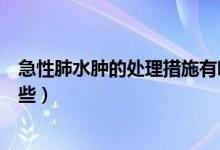 急性肺水腫的處理措施有哪些（急性肺水腫的護理措施有哪些）