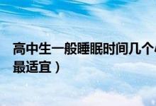 高中生一般睡眠時間幾個小時最佳(高中生睡眠時間在多久最適宜)