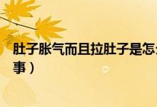 肚子脹氣而且拉肚子是怎么回事（肚子脹氣拉肚子是怎么回事）