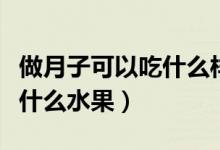 做月子可以吃什么樣的葉子菜（做月子可以吃什么水果）