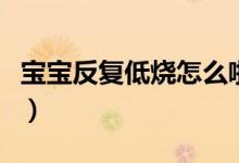 寶寶反復低燒怎么啦（寶寶反復低燒怎么回事）