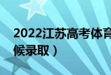 2022江蘇高考體育類?？其浫r間（什么時候錄?。?class=