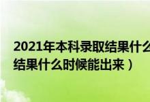 2021年本科錄取結(jié)果什么時(shí)間出來（2022年高考本科錄取結(jié)果什么時(shí)候能出來）