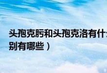頭孢克肟和頭孢克洛有什么不同（頭孢克肟和頭孢克洛的區(qū)別有哪些）