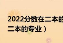 2022分?jǐn)?shù)在二本的女生報(bào)什么專業(yè)好（適合二本的專業(yè)）