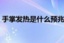 手掌發(fā)熱是什么預(yù)兆（手掌發(fā)熱是怎么回事）