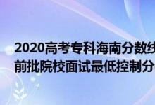 2020高考?？坪Ｄ戏?jǐn)?shù)線（海南2022公安司法等本?？铺崆芭盒Ｃ嬖囎畹涂刂品?jǐn)?shù)線）