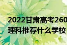 2022甘肅高考260-270分能報(bào)什么?？疲ㄎ睦砜仆扑]什么學(xué)校）