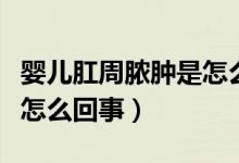 嬰兒肛周膿腫是怎么引起的（嬰兒肛周膿腫是怎么回事）