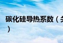 碳化硅導(dǎo)熱系數(shù)（關(guān)于碳化硅導(dǎo)熱系數(shù)的介紹）