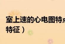室上速的心電圖特點有哪些（室上速的心電圖特征）
