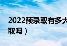 2022預(yù)錄取有多大的幾率錄?。ㄒ欢〞?huì)被錄取嗎）