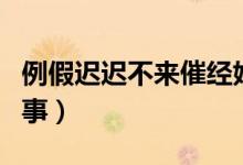 例假遲遲不來催經(jīng)妙招（例假遲遲不來怎么回事）
