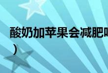 酸奶加蘋果會減肥嗎（酸奶加蘋果可以減肥嗎）