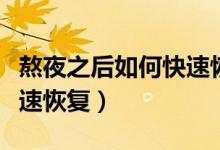熬夜之后如何快速恢復精神（熬夜之后如何快速恢復）
