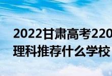 2022甘肅高考220-230分能報什么?？疲ㄎ睦砜仆扑]什么學(xué)校）