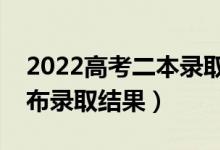 2022高考二本錄取時間是什么時候（幾號公布錄取結(jié)果）