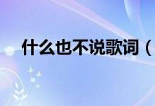 什么也不說(shuō)歌詞（歌曲什么也不說(shuō)歌詞）
