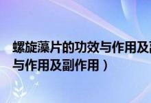 螺旋藻片的功效與作用及副作用湯臣倍健（螺旋藻片的功效與作用及副作用）