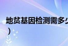 地貧基因檢測需多少錢（地貧基因檢測多少錢）