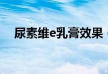 尿素維e乳膏效果（尿素維e乳膏怎么樣）