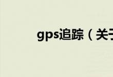 gps追蹤（關于gps追蹤的介紹）