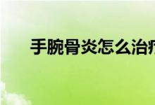 手腕骨炎怎么治療（骨垢炎怎么治療）