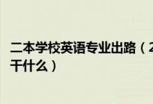 二本學校英語專業(yè)出路（2022二本學校的英語專業(yè)出來可以干什么）