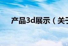 產(chǎn)品3d展示（關(guān)于產(chǎn)品3d展示的介紹）