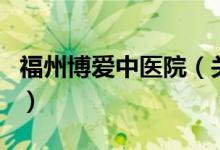 福州博愛(ài)中醫(yī)院（關(guān)于福州博愛(ài)中醫(yī)院的介紹）