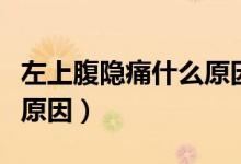 左上腹隱痛什么原因引起（左上腹隱痛是什么原因）