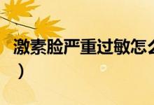 激素臉嚴重過敏怎么解決（激素臉過敏怎么辦）