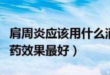 肩周炎應該用什么消炎藥（肩周炎吃什么消炎藥效果最好）