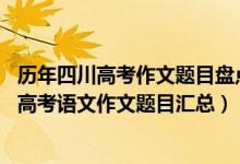 歷年四川高考作文題目盤點(diǎn)供參考（2013-2018年四川歷年高考語文作文題目匯總）