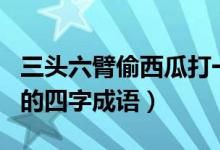 三頭六臂偷西瓜打一生肖（以及有關(guān)于此生肖的四字成語(yǔ)）