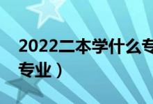 2022二本學(xué)什么專(zhuān)業(yè)好（二本就業(yè)前景好的專(zhuān)業(yè)）