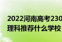 2022河南高考230-240分能報(bào)什么?？疲ㄎ睦砜仆扑]什么學(xué)校）