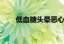 低血糖頭暈惡心（低血糖會頭暈嗎）