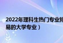 2022年理科生熱門專業(yè)排名（2022二本理科生就業(yè)比較容易的大學專業(yè)）