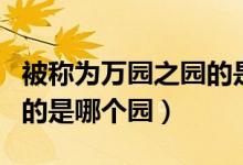 被稱為萬(wàn)園之園的是什么園（被譽(yù)為萬(wàn)園之園的是哪個(gè)園）