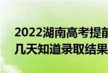2022湖南高考提前批錄取結(jié)果什么時(shí)候出（幾天知道錄取結(jié)果）