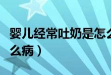 嬰兒經(jīng)常吐奶是怎么回事（嬰兒經(jīng)常吐奶是什么?。?class=
