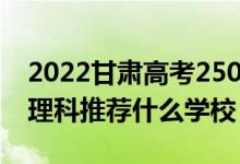 2022甘肅高考250-260分能報(bào)什么?？疲ㄎ睦砜仆扑]什么學(xué)校）