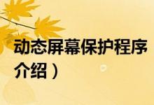 動態(tài)屏幕保護程序（關(guān)于動態(tài)屏幕保護程序的介紹）