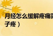 月經(jīng)怎么緩解疼痛簡(jiǎn)單易懂（月經(jīng)怎么緩解肚子疼）