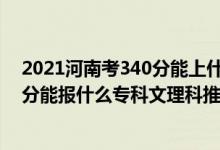 2021河南考340分能上什么學(xué)校（2022河南高考210-220分能報(bào)什么?？莆睦砜仆扑]什么學(xué)校）