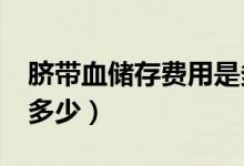 臍帶血儲存費用是多少?（臍帶血存儲價格是多少）