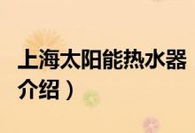 上海太陽能熱水器（關于上海太陽能熱水器的介紹）