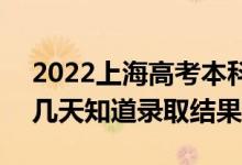 2022上海高考本科批錄取結(jié)果什么時(shí)候出（幾天知道錄取結(jié)果）