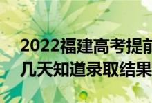 2022福建高考提前批錄取結(jié)果什么時(shí)候出(幾天知道錄取結(jié)果)